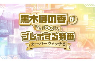 黒木ほの香がとことん『〇〇』をプレイする特番＜オーバーウォッチ 2＞【無料パート】