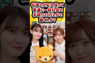 松尾とか矢久保って普通に一般社会で手取り23万とかで働くんか？ #乃木坂46