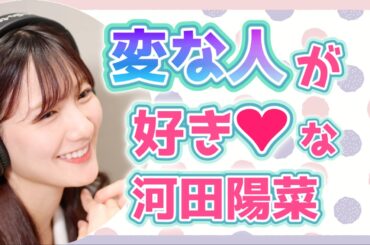 変な人が好き❤︎な河田陽菜【文字起こし】