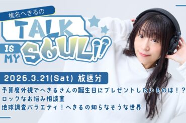 【ラジオ】『椎名へきるの Talk is my SOUL!!』／3月21日(土)放送回　※期間限定2026年4月17日(金)まで※