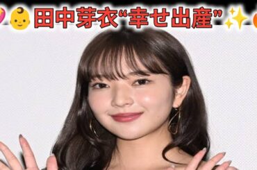 🔥👶田中芽衣“電撃出産”‼️母子健康の幸せ報告💖✨