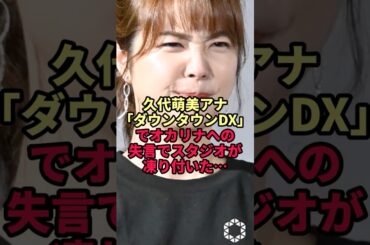 久代萌美アナ「ダウンタウンDX」でオカリナへの失言でスタジオが凍り付いた…