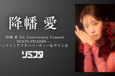 【3/20】降幡愛「降幡 愛 5th Anniversary Concert – MOON PHASES -」 オンラインアフターパーティー＆サイン会
