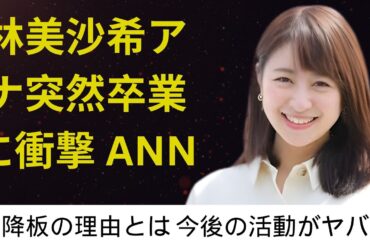 林美沙希アナ突然卒業に衝撃 ANNニュース降板の理由とは 今後の活動がヤバい