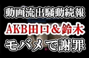 【モバメで謝罪か】AKB＆ジュニア親密動画流出スキャンダル！続報をスキャンダル評論家が解説します【AKB48/鈴木くるみ/田口愛佳/佐藤璃果/乃木坂46/鈴木悠仁/深田竜生】