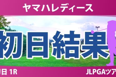 ヤマハレディースオープン葛城 初日 1R 結果 速報 上位選手は誰か？