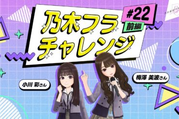 【乃木坂的フラクタル】乃木フラチャレンジ #22 前編！ 乃木坂46 梅澤美波さん＆小川彩さん【乃木フラ】