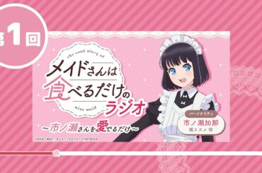 WBラジオ TVアニメ「メイドさんは食べるだけ」のラジオ　～市ノ瀬さんを愛でるだけ～ 第1回