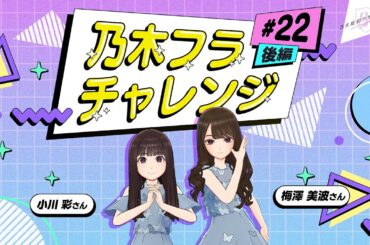 【乃木坂的フラクタル】乃木フラチャレンジ #22 後編！ 乃木坂46 梅澤美波さん＆小川彩さん【乃木フラ】