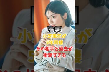 小芝風花が5年同棲…その相手と過去が衝撃すぎる