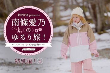 『東武鉄道 presents 南條愛乃のゆるり旅！～スペーシア Xで日光へ～』特別編④