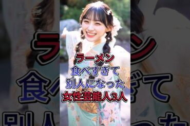 ラーメン食べすぎて別人になった女性芸能人3人#西野七瀬 #進化はユーアイ
