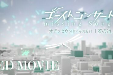 TVアニメ『ゴーストコンサート : missing Songs』ノンクレジットED映像／「茨の道」オデッセウス（CV.寿美菜子）