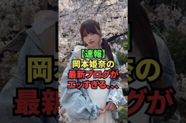 【速報】岡本姫奈の最新ブログがエッすぎる、、、