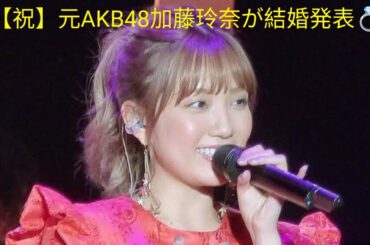 【祝】元AKB48加藤玲奈が結婚発表💍💐お相手は“超誠実”な一般男性⁉️ファン驚き＆祝福の声✨❤️