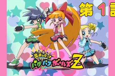 【㊗️20周年】出ましたっ！パワパフガールズZ 第1話「ガールズ参上！/ガールズ誕生！」