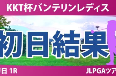 KKT杯バンテリンレディスオープン 初日 1R 結果 速報 上位選手は誰か？