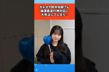 ガチオタ鈴木佑捺さん、梅澤美波の神対応に大号泣してしまう #芸能 #芸能人 #雑学 #ゴシップ