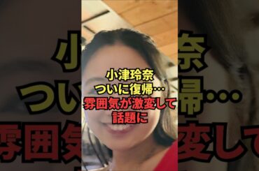 小津玲奈、ついに復帰…雰囲気が激変して話題に