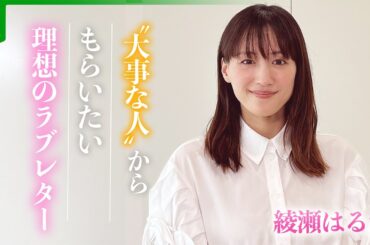 綾瀬はるか「その人の思いとか…」　“大事な人”からもらいたい理想のラブレター