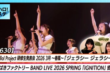 【ハロ！ステ#630】ハロプロ研修生 3月の発表会「ジェラシー ジェラシー」つばきファクトリー BAND LIVE 2026 SPRING 「IGNITION」密着 MC江端 植村