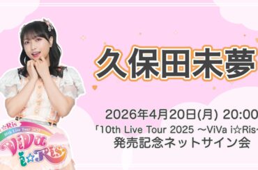 【久保田未夢】「i☆Ris 10th Live Tour 2025 ～ViVa i☆Ris～」発売記念ネットサイン会