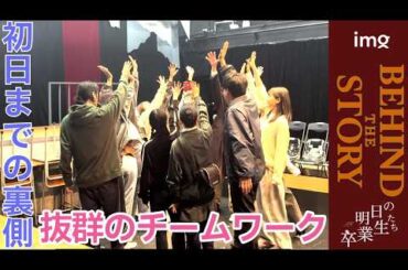 【初日の裏側】#15 「明日の卒業生たち」抜群のチームワークの座組の素顔【BEHIND STORY】