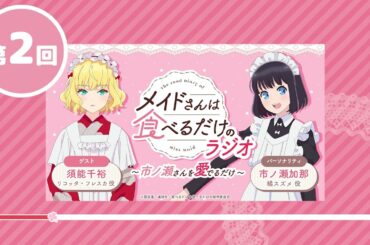 WEBラジオ TVアニメ「メイドさんは食べるだけ」のラジオ　～市ノ瀬さんを愛でるだけ～ 第２回（ゲスト：須能千裕、majiko） #webradio