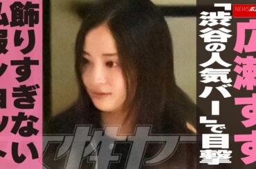 広瀬すず「渋谷の人気バー」で目撃　飾りすぎない私服ショット NEWSポストセブン