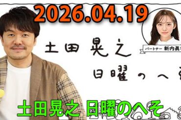 土田晃之 日曜のへそ 2026.04.19 出演者 : 土田晃之、新内眞衣　ゲスト：新内眞衣