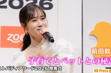 【前田敦子】小学生時代、AKB48時代、そして子育て中の今。歴代の相棒たちとの関係を語る「ペットは“1人の人間”」【ベストバディアワード2026授賞式】