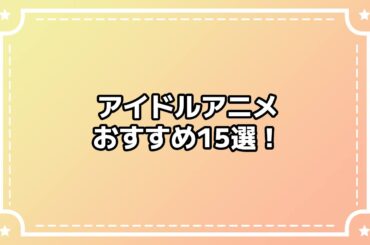 アイドルアニメおすすめ15選！　女性アイドル＆男性アイドルが活躍する、今こそ観るべき人気作品まとめ - eeo Media（イーオメディア）