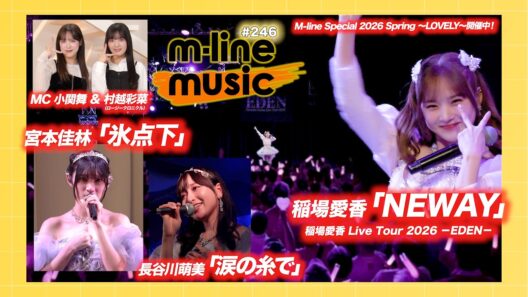【M-line Music#246】稲場愛香 Live Tour 2026 －EDEN－「NEWAY」／宮本佳林 Sweet Box 2026「氷点下」／長谷川萌美「涙の糸で」 MC 小関舞・村越彩菜