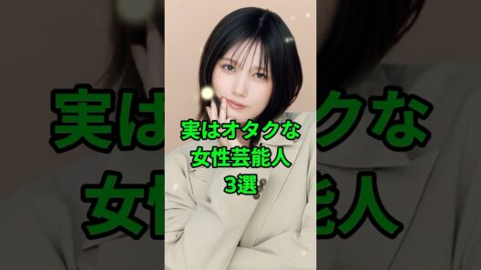 「実はオタクな女性芸能人３選」