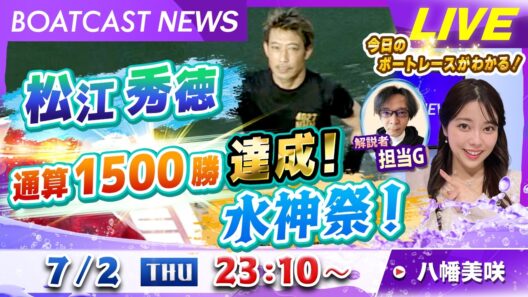 BOATCAST NEWS｜松江秀徳 通算1500勝達成！水神祭！｜木曜企画「ベストオブ6コース」