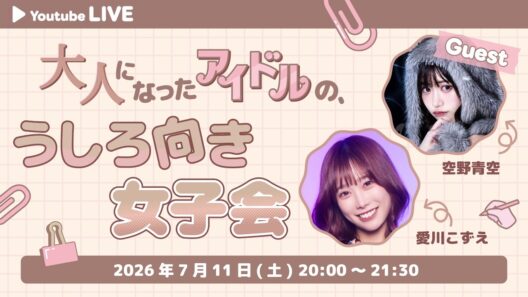 【新企画】大人になったアイドルの、うしろ向き女子会vol.1【ゲスト 空野青空】