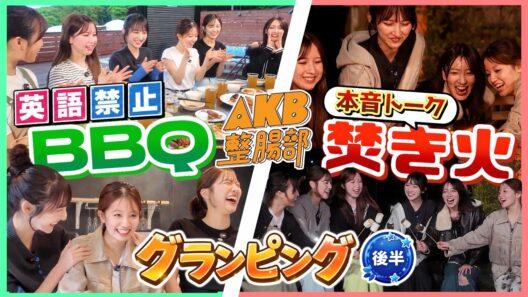 【AKB整腸部】グランピング女子旅！英語禁止BBQ！大爆笑の夜から一転、焚き火を囲んで語るAKB48のリアルな本音【後半】