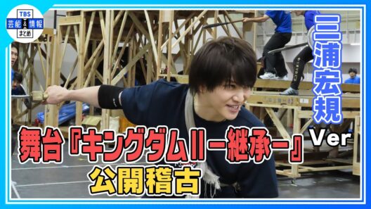 【舞台『キングダムⅡ-継承-』公開稽古】大迫力の公開稽古をお届け《Wキャスト：三浦宏規＆東啓介Ver》