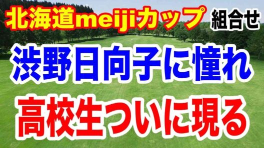 とうとう来た！渋野日向子に憧れてゴルフを始めた選手！北海道meijiカップ初日の組合せ