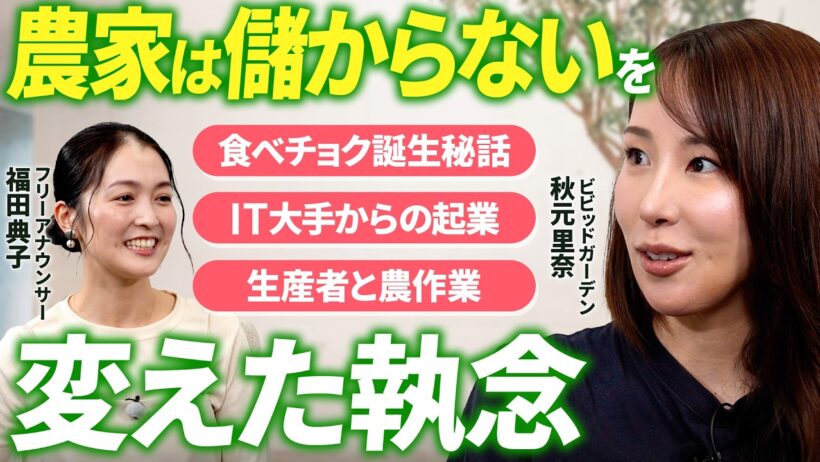 【秋元里奈×福田典子】産直通販サイト「食べチョク」誕生の舞台裏 /「誰も協力してくれない」からの出発/「農家は儲からない」から始まった起業 / コロナ禍のある決断で事業拡大